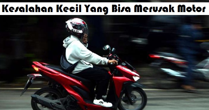 Kesalahan Kecil Yang Bisa Merusak Motor
